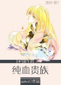 [HP]重生的纯血贵族好看吗 [HP]重生的纯血贵族